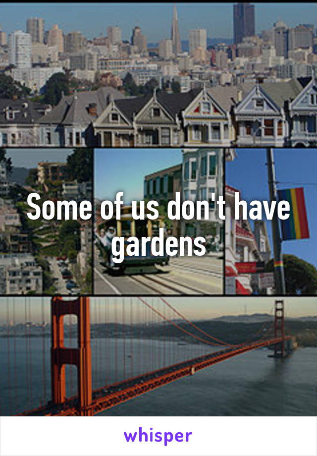 Some of us don't have gardens