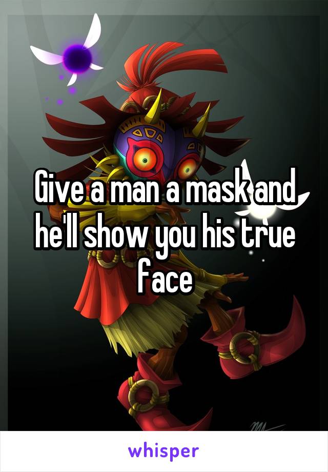 Give a man a mask and he'll show you his true face