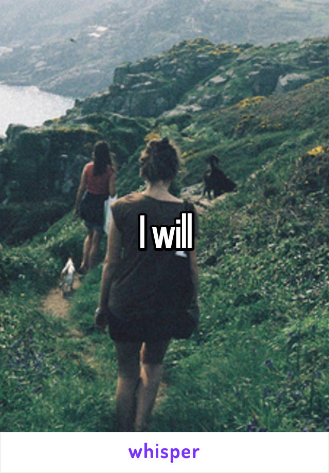 I will