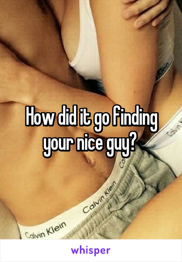 How did it go finding your nice guy? 
