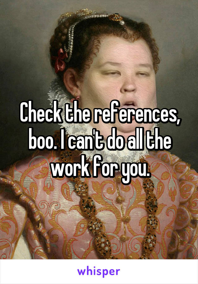 Check the references, boo. I can't do all the work for you.