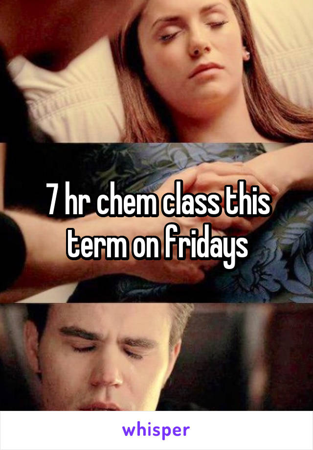 7 hr chem class this term on fridays