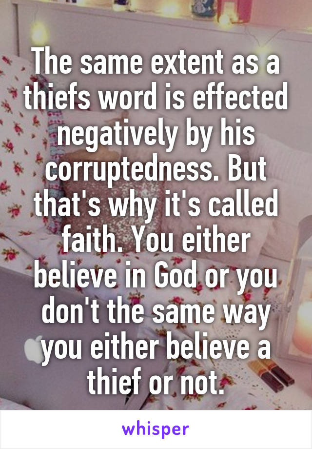 The same extent as a thiefs word is effected negatively by his corruptedness. But that's why it's called faith. You either believe in God or you don't the same way you either believe a thief or not.