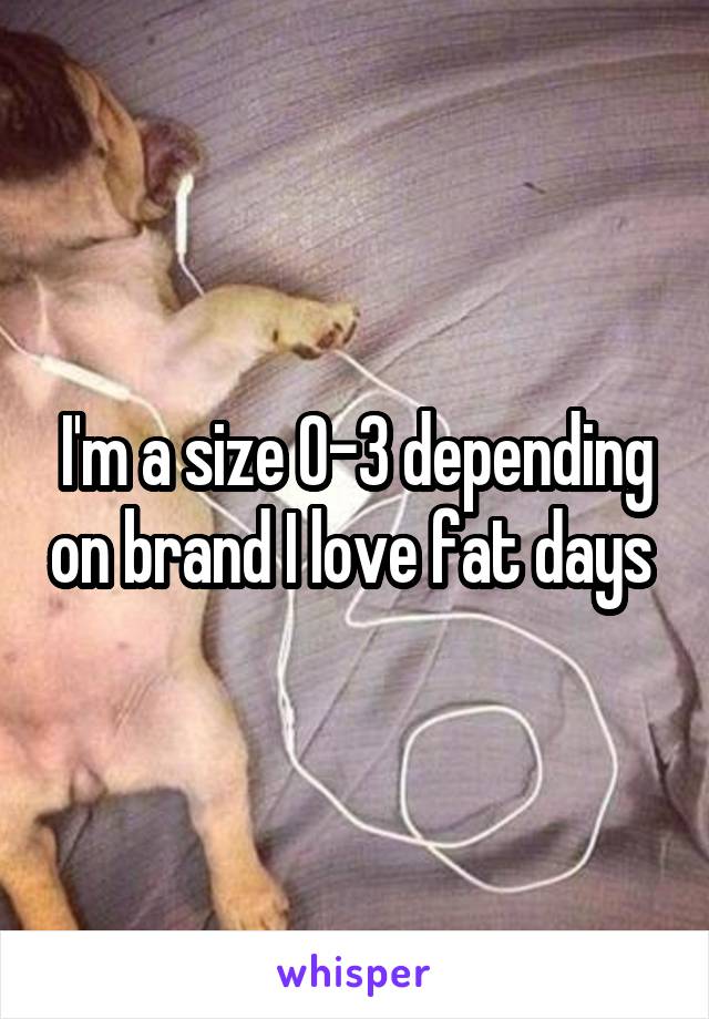 I'm a size 0-3 depending on brand I love fat days 