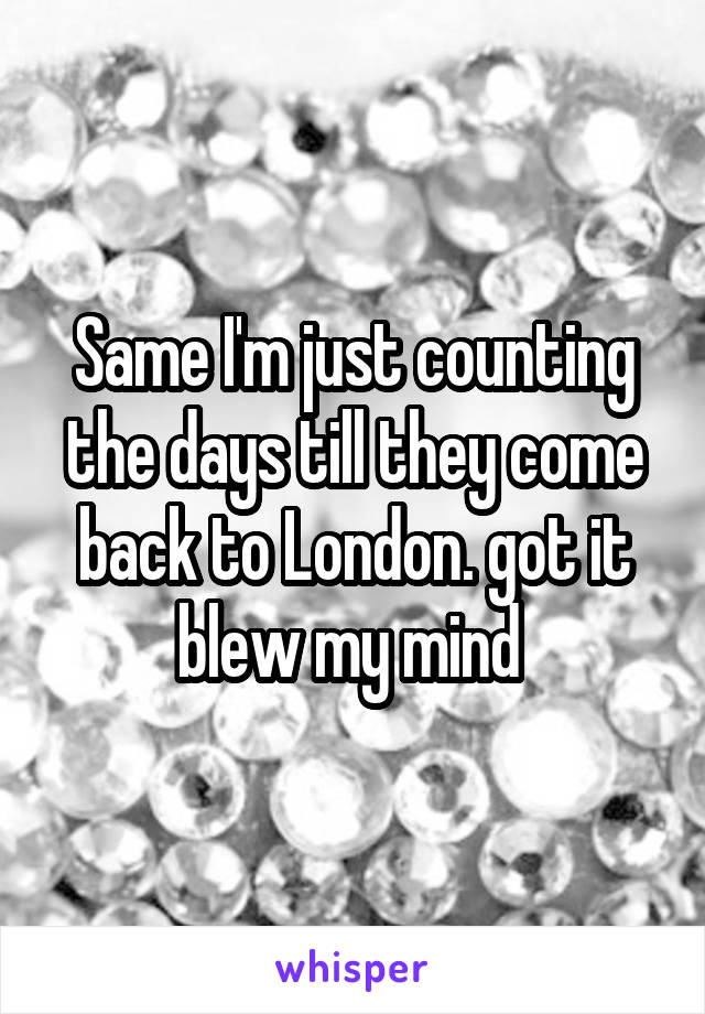 Same I'm just counting the days till they come back to London. got it blew my mind 