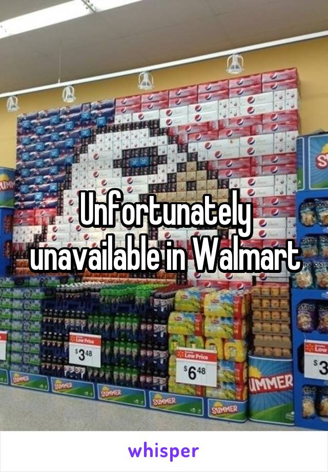 Unfortunately unavailable in Walmart