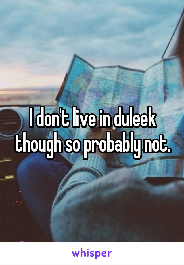 I don't live in duleek though so probably not.