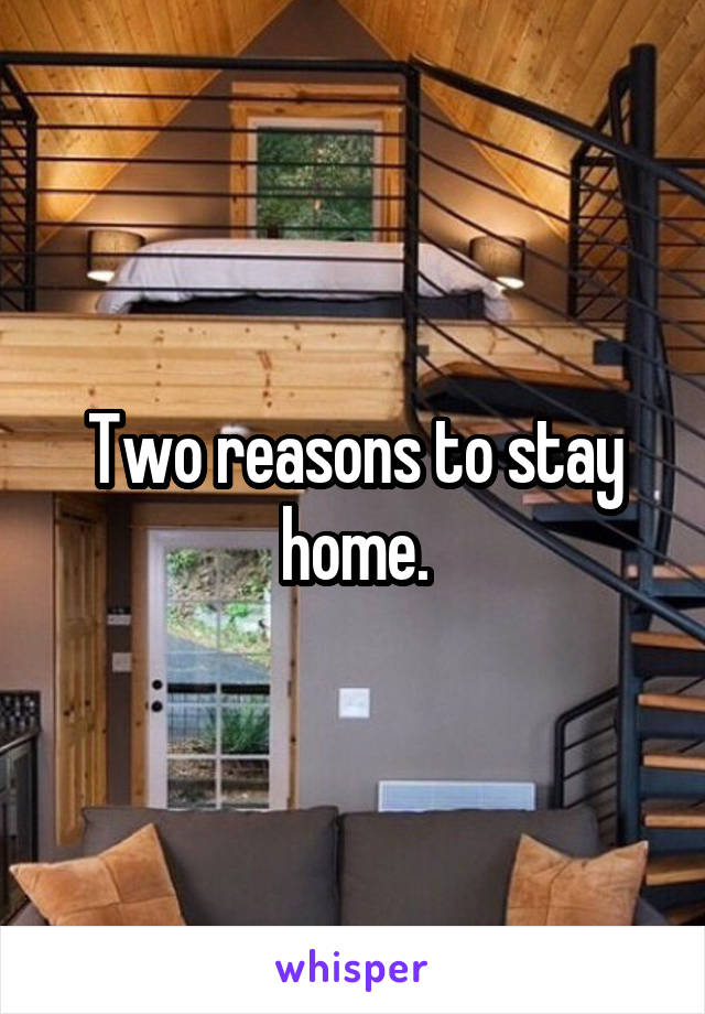 Two reasons to stay home.