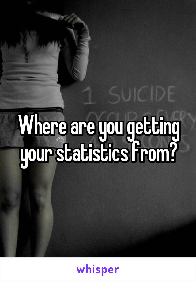 Where are you getting your statistics from?