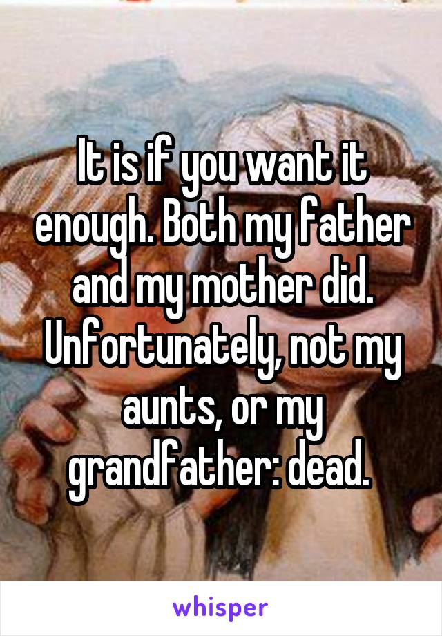 It is if you want it enough. Both my father and my mother did. Unfortunately, not my aunts, or my grandfather: dead. 