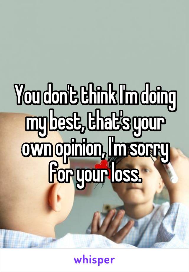 You don't think I'm doing my best, that's your own opinion, I'm sorry for your loss.