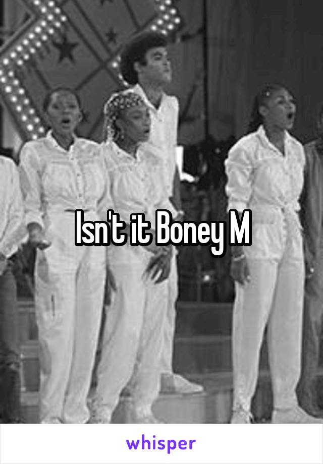 Isn't it Boney M