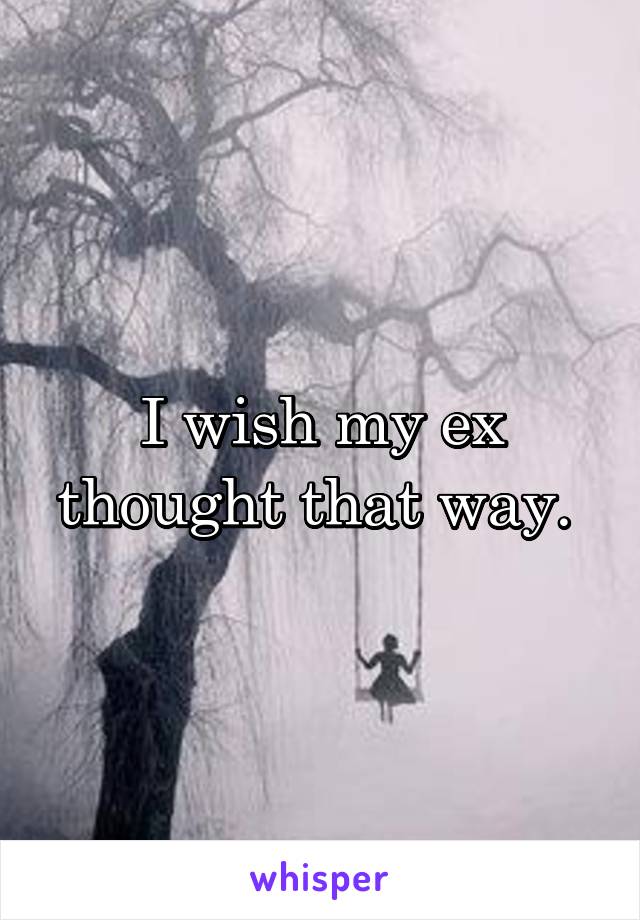 I wish my ex thought that way. 