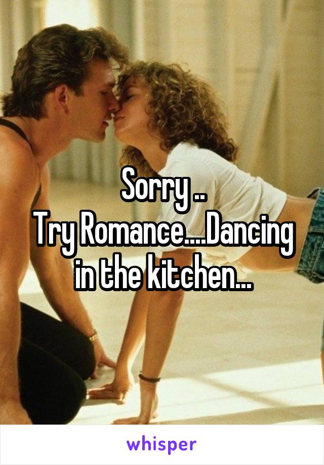 Sorry ..
Try Romance....Dancing in the kitchen...