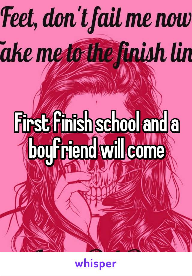 First finish school and a boyfriend will come