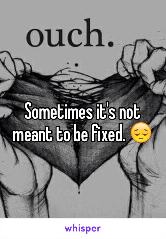 Sometimes it's not meant to be fixed. 😔