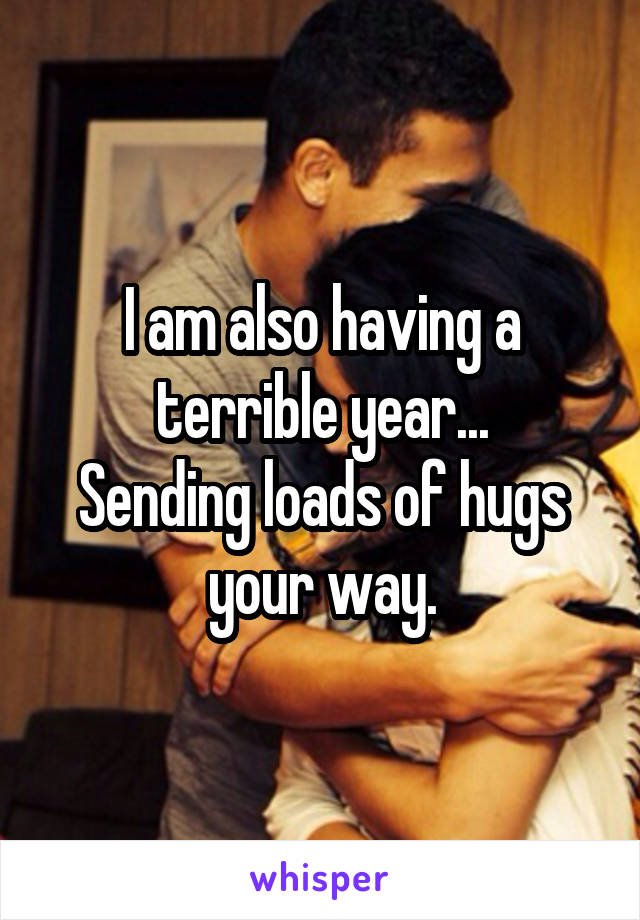 I am also having a terrible year...
Sending loads of hugs your way.