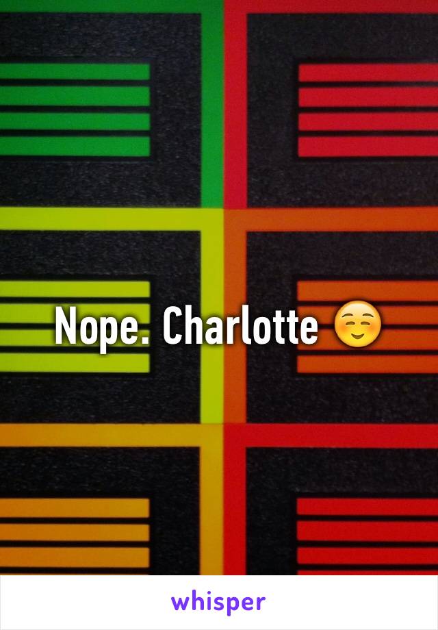 Nope. Charlotte ☺️