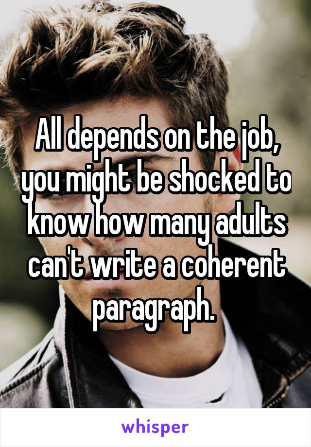 All depends on the job, you might be shocked to know how many adults can't write a coherent paragraph. 