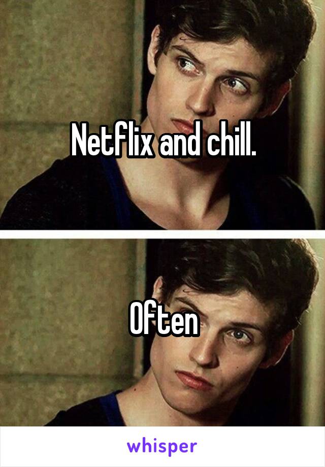 Netflix and chill.



Often