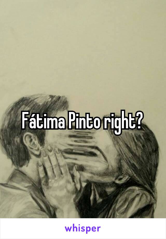 Fátima Pinto right?