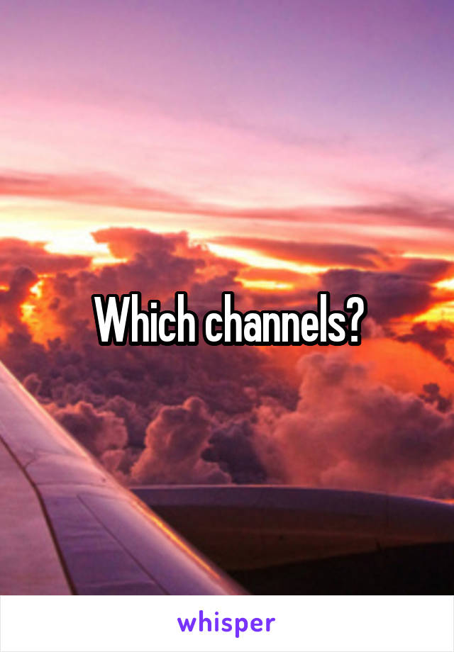 Which channels?