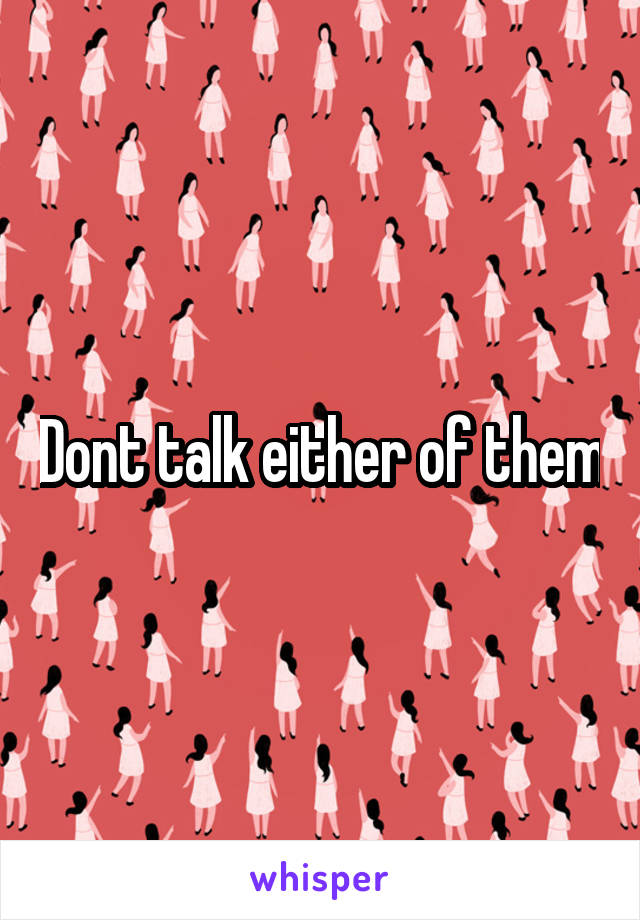 Dont talk either of them