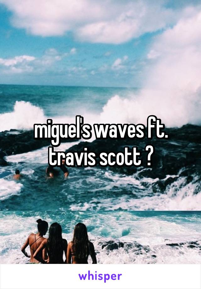 miguel's waves ft. travis scott 🙌