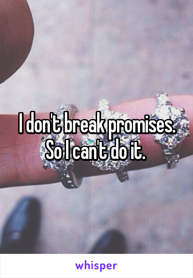 I don't break promises. So I can't do it. 