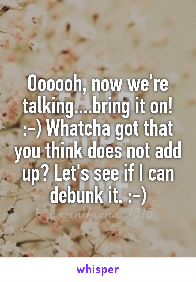 Oooooh, now we're talking....bring it on! :-) Whatcha got that you think does not add up? Let's see if I can debunk it. :-)