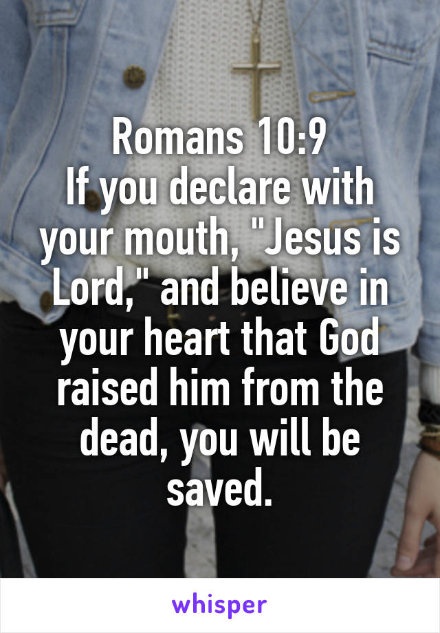 Romans 10:9
If you declare with your mouth, "Jesus is Lord," and believe in your heart that God raised him from the dead, you will be saved.