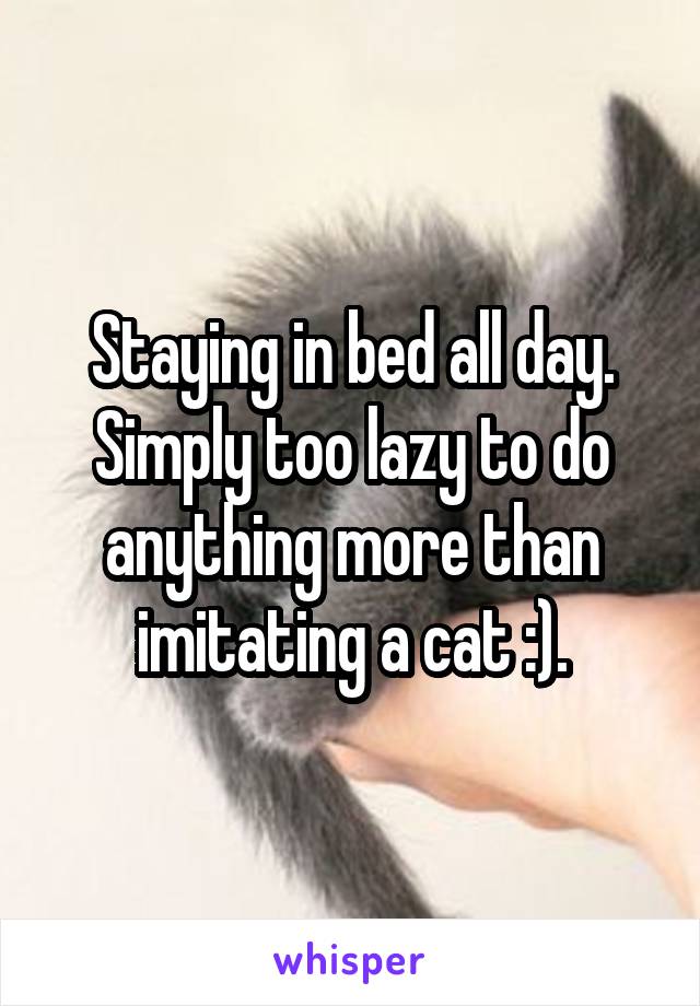 Staying in bed all day. Simply too lazy to do anything more than imitating a cat :).