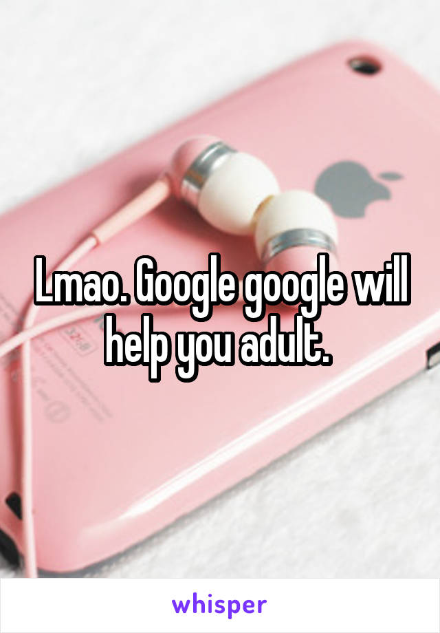 Lmao. Google google will help you adult. 
