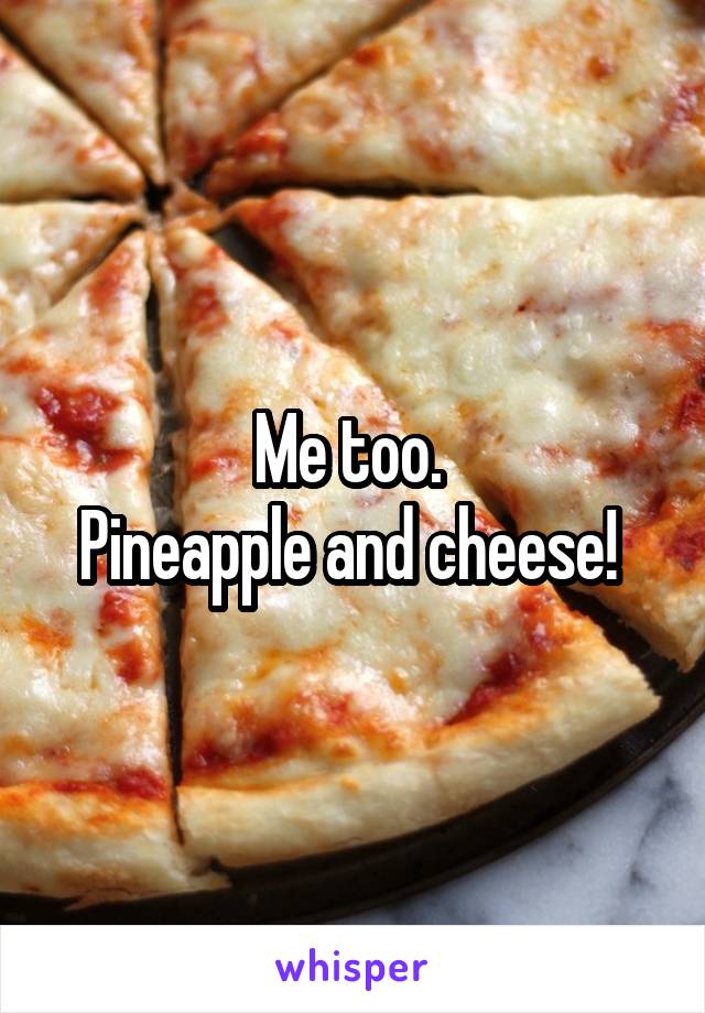 Me too. 
Pineapple and cheese! 
