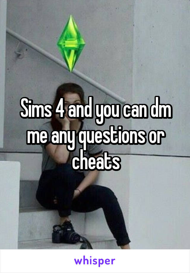 Sims 4 and you can dm me any questions or cheats