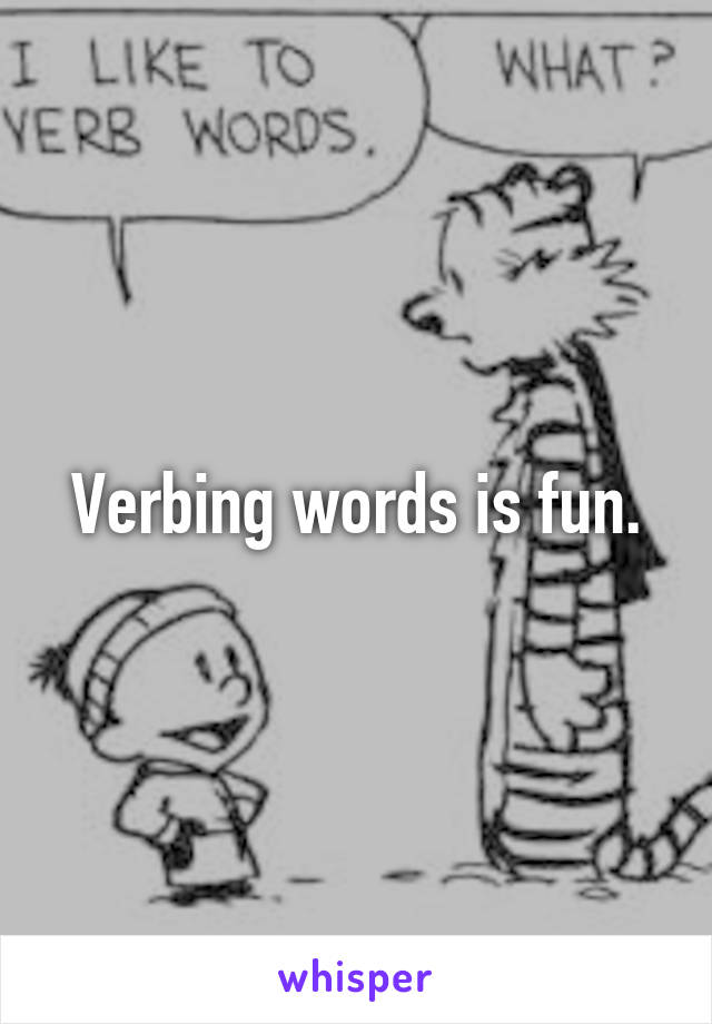 Verbing words is fun.