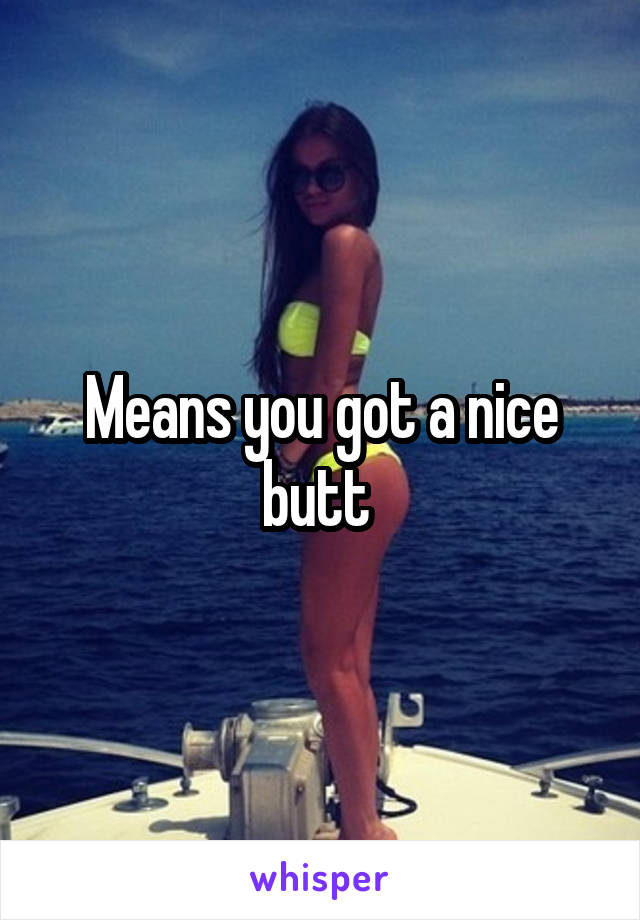 Means you got a nice butt 