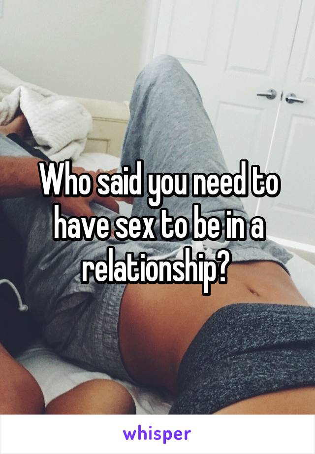 Who said you need to have sex to be in a relationship? 