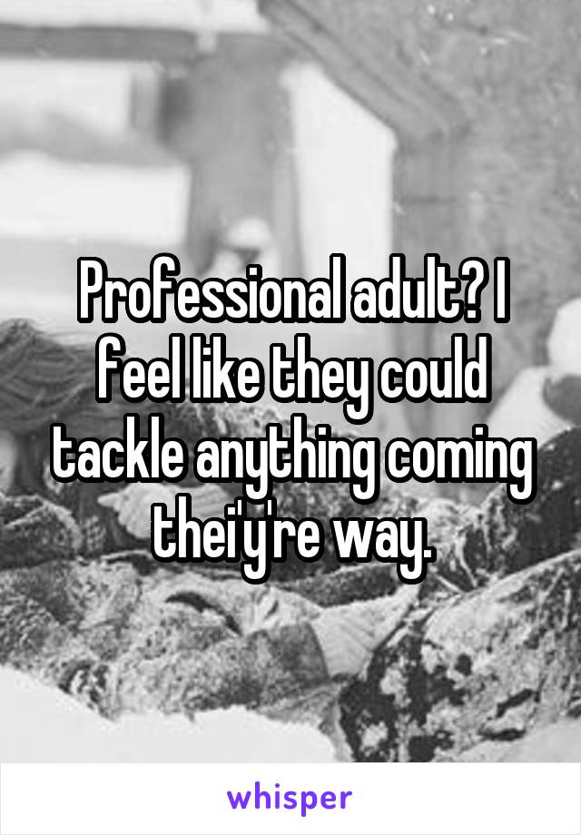 Professional adult? I feel like they could tackle anything coming thei'y're way.