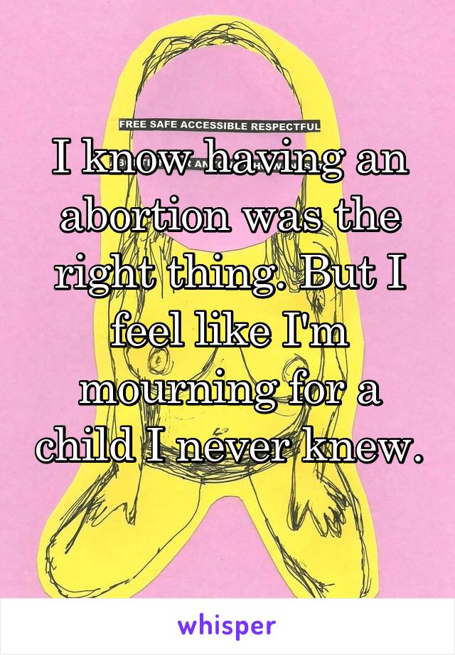 I know having an abortion was the right thing. But I feel like I'm mourning for a child I never knew. 