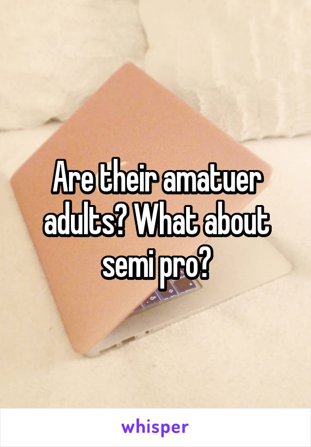 Are their amatuer adults? What about semi pro?