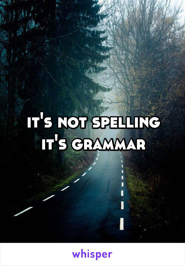 it's not spelling it's grammar