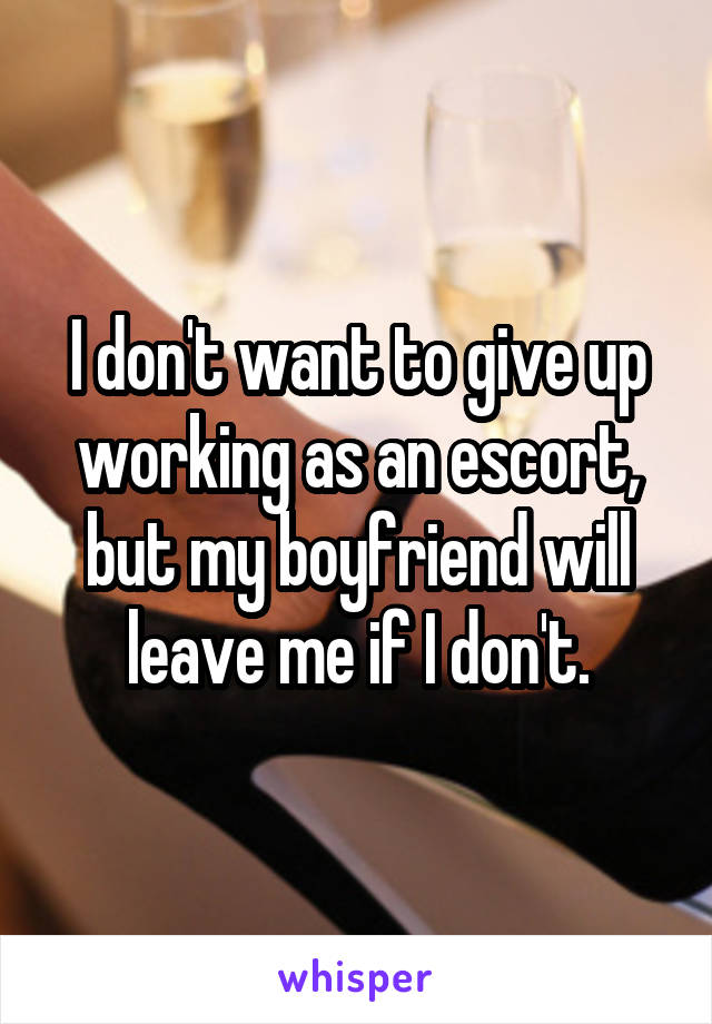 I don't want to give up working as an escort, but my boyfriend will leave me if I don't.
