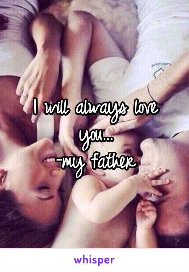 I will always love you...
-my father