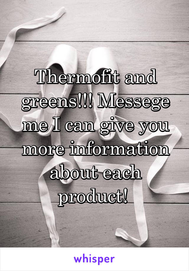 Thermofit and greens!!! Messege me I can give you more information about each product! 