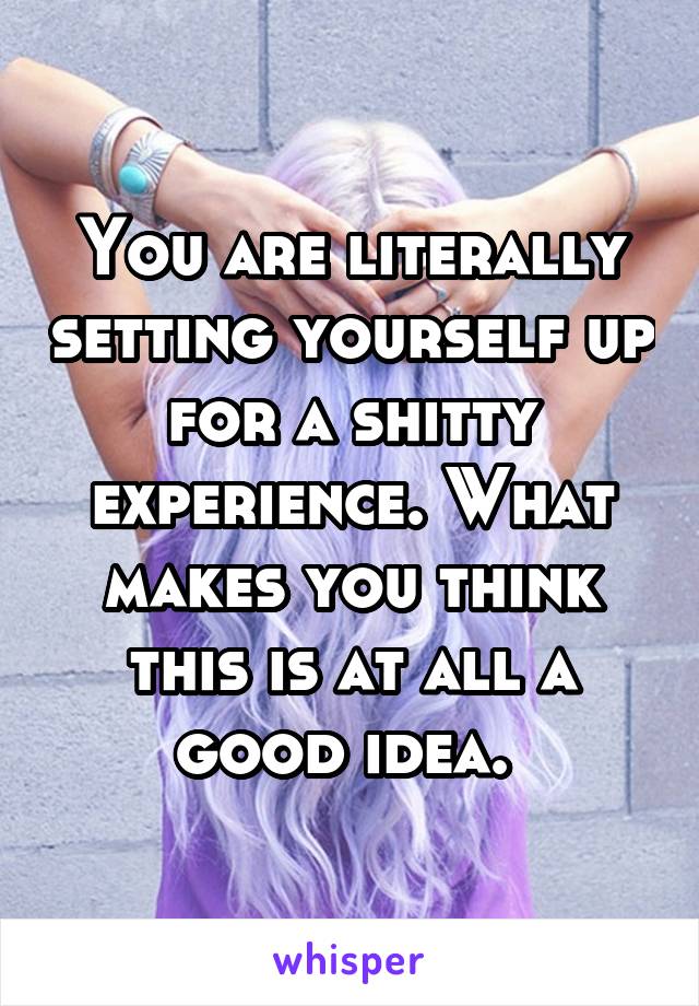 You are literally setting yourself up for a shitty experience. What makes you think this is at all a good idea. 