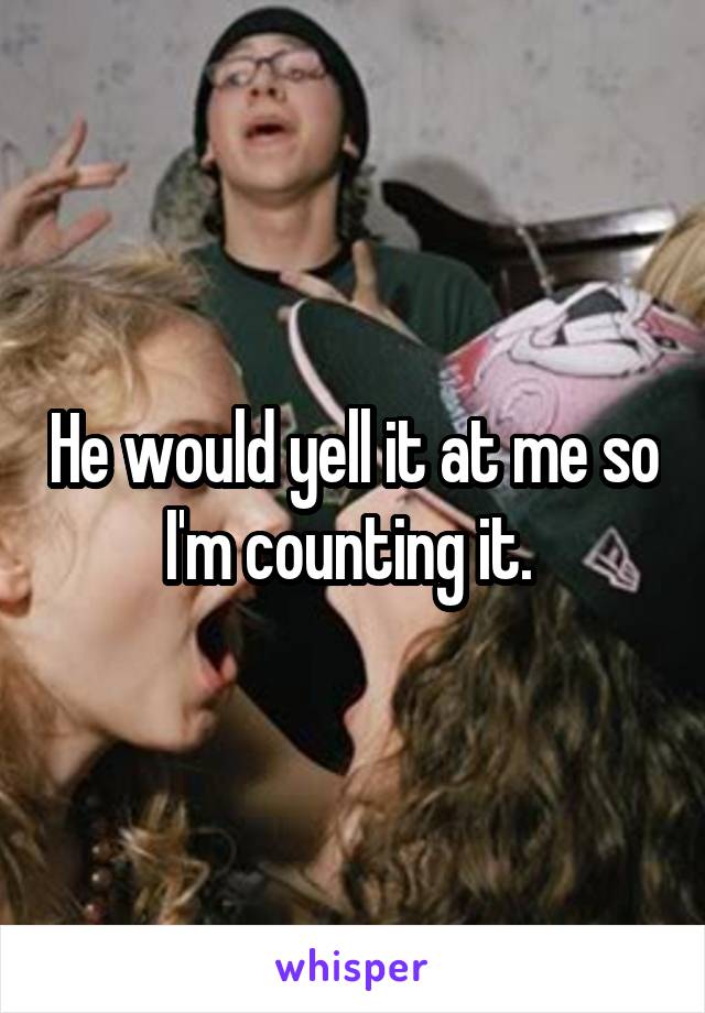 He would yell it at me so I'm counting it. 