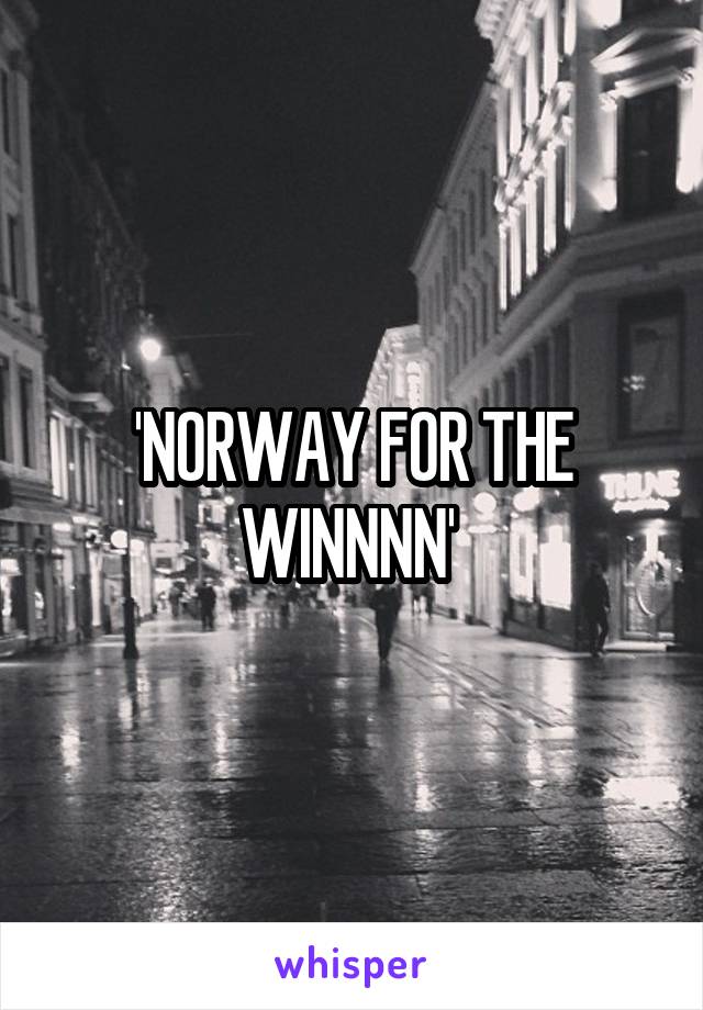 'NORWAY FOR THE WINNNN' 