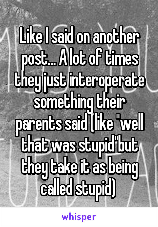 Like I said on another post... A lot of times they just interoperate something their parents said (like "well that was stupid"but they take it as being called stupid) 