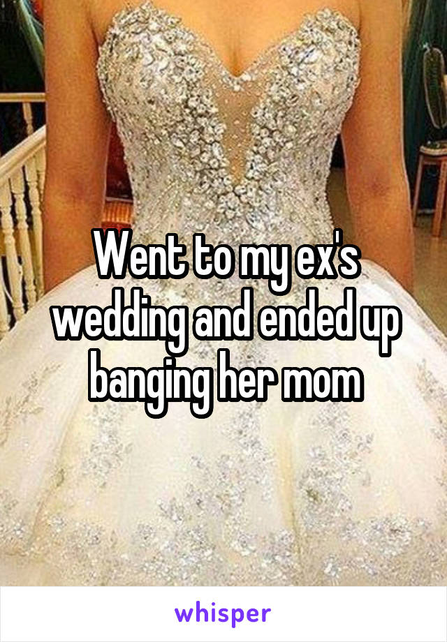 Went to my ex's wedding and ended up banging her mom